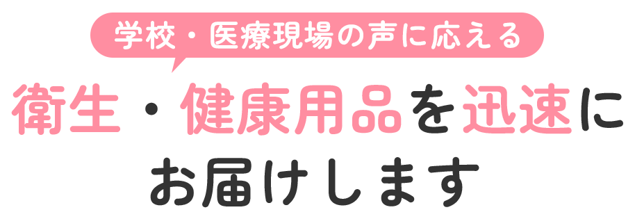 学校・医療現場の声に応える衛生・健康用品を迅速に衛生・健康用品を迅速に